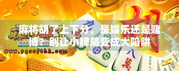 麻将胡了上下分，是娱乐还是赌博？别让小牌局变成大陷阱