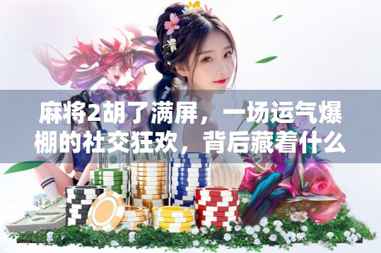 麻将2胡了满屏，一场运气爆棚的社交狂欢，背后藏着什么？