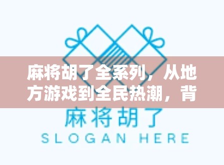 麻将胡了全系列，从地方游戏到全民热潮，背后藏着怎样的文化密码？