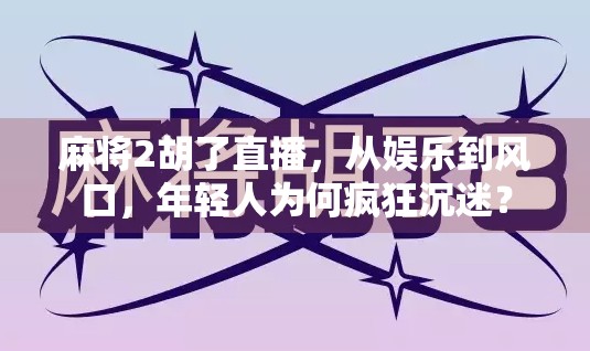 麻将2胡了直播，从娱乐到风口，年轻人为何疯狂沉迷？