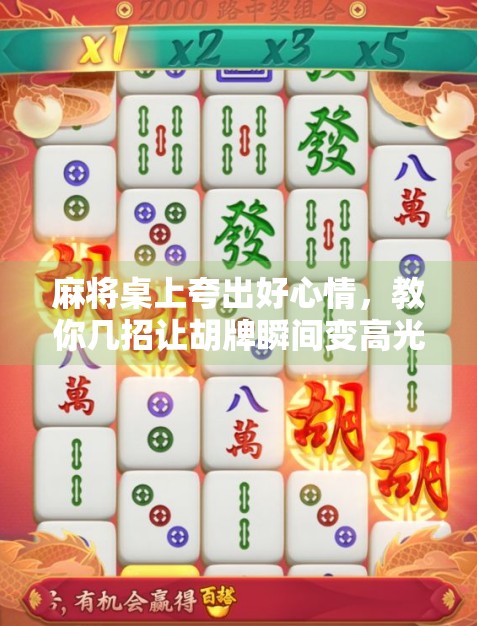 麻将桌上夸出好心情，教你几招让胡牌瞬间变高光时刻！