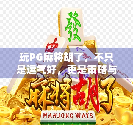 玩PG麻将胡了，不只是运气好，更是策略与心态的胜利！