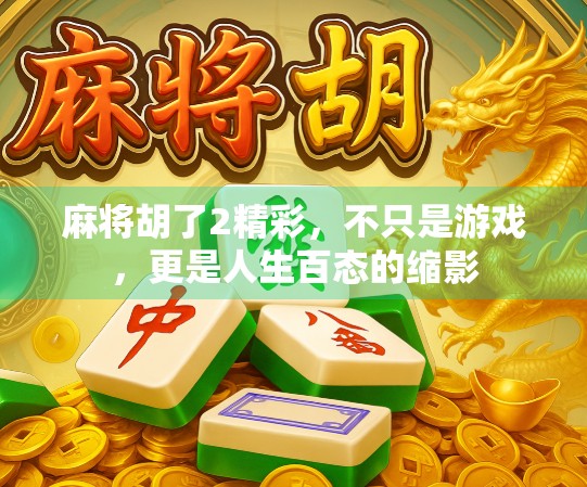 麻将胡了2精彩，不只是游戏，更是人生百态的缩影