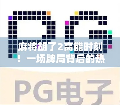 麻将胡了2高能时刻！一场牌局背后的热血与人性博弈