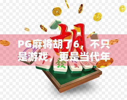PG麻将胡了6，不只是游戏，更是当代年轻人的精神避风港