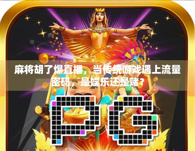 麻将胡了爆直播，当传统游戏遇上流量密码，是娱乐还是赌？