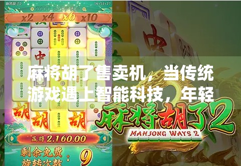 麻将胡了售卖机，当传统游戏遇上智能科技，年轻人的新宠还是噱头？