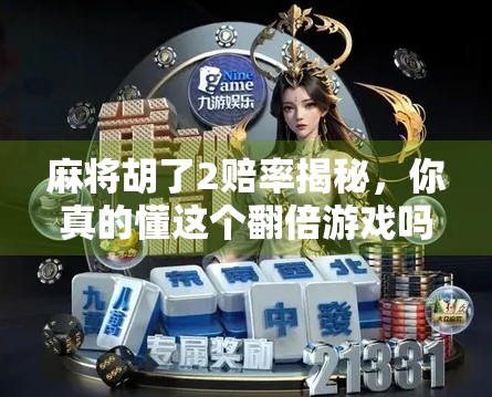 麻将胡了2赔率揭秘，你真的懂这个翻倍游戏吗？
