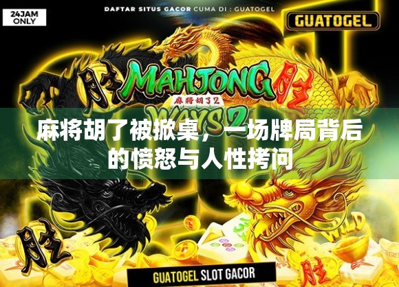 麻将胡了被掀桌，一场牌局背后的愤怒与人性拷问