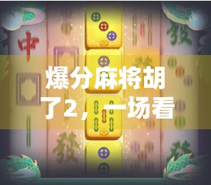 爆分麻将胡了2，一场看似运气好的背后，藏着多少你不知道的玄机？