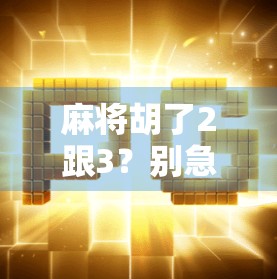 麻将胡了2跟3？别急，先搞懂这2和3的玄机！