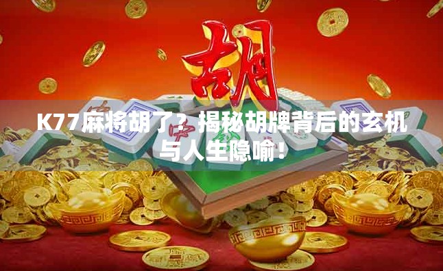 K77麻将胡了？揭秘胡牌背后的玄机与人生隐喻！