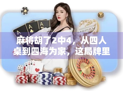 麻将胡了2中4，从四人桌到四海为家，这局牌里的中国式社交密码