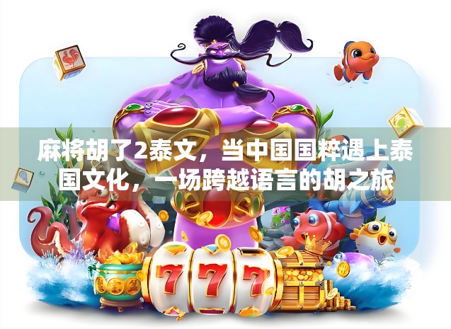 麻将胡了2泰文，当中国国粹遇上泰国文化，一场跨越语言的胡之旅