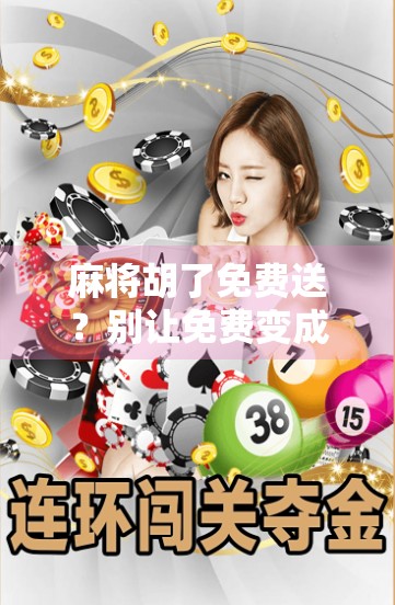 麻将胡了免费送？别让免费变成你的陷阱！