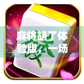 麻将胡了体验版，一场数字时代的牌桌狂欢，年轻人为何爱上了这种虚拟斗智？