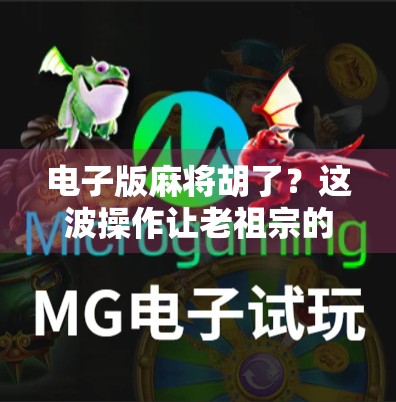 电子版麻将胡了？这波操作让老祖宗的牌技也卷起来了！