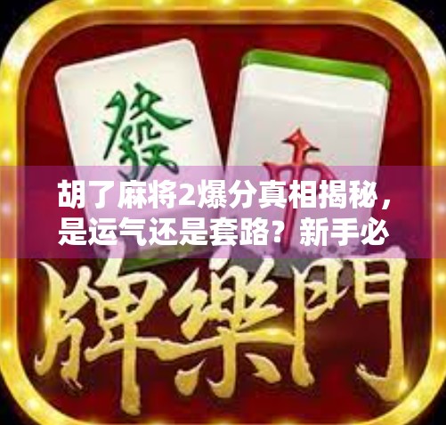 胡了麻将2爆分真相揭秘，是运气还是套路？新手必看避坑指南！