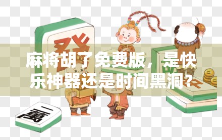 麻将胡了免费版，是快乐神器还是时间黑洞？深度测评告诉你真相！