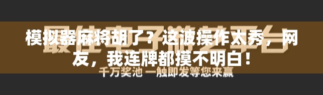 模拟器麻将胡了？这波操作太秀，网友，我连牌都摸不明白！