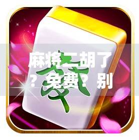 麻将二胡了？免费？别让贪小便宜吃大亏！