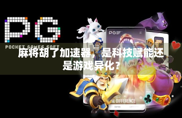 麻将胡了加速器，是科技赋能还是游戏异化？