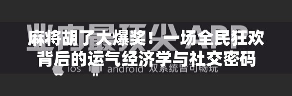 麻将胡了大爆奖！一场全民狂欢背后的运气经济学与社交密码