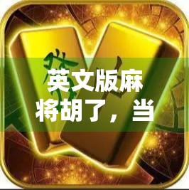 英文版麻将胡了，当东方智慧遇上全球玩家，这波文化输出太硬核！