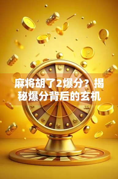 麻将胡了2爆分？揭秘爆分背后的玄机与玩家心理博弈！