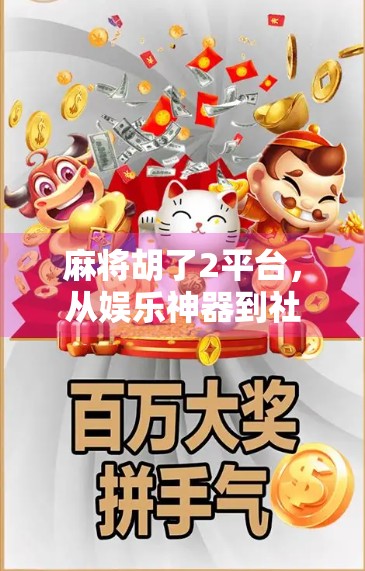 麻将胡了2平台，从娱乐神器到社交裂变的底层逻辑，你真的懂它吗？