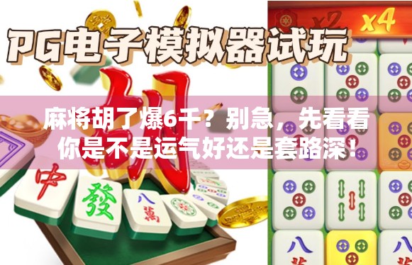 麻将胡了爆6千？别急，先看看你是不是运气好还是套路深！