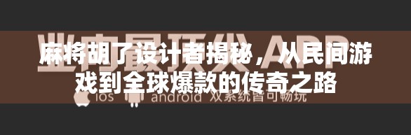 麻将胡了设计者揭秘，从民间游戏到全球爆款的传奇之路