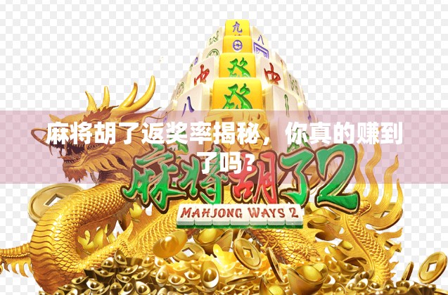 麻将胡了返奖率揭秘，你真的赚到了吗？