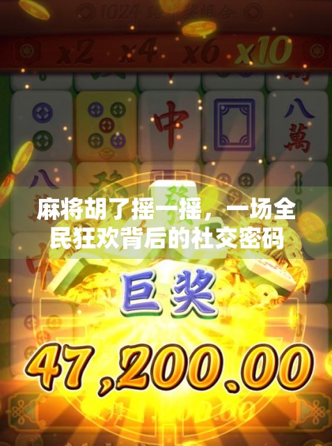 麻将胡了摇一摇，一场全民狂欢背后的社交密码