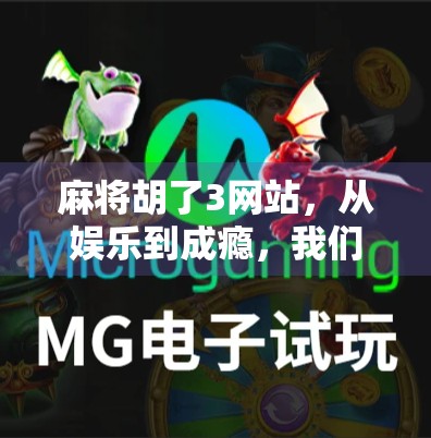 麻将胡了3网站，从娱乐到成瘾，我们该如何理性看待网络麻将的诱惑？