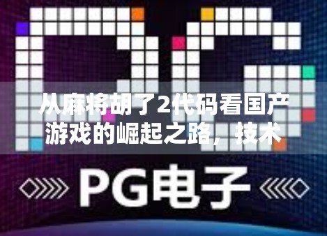 从麻将胡了2代码看国产游戏的崛起之路，技术与情怀的双重觉醒