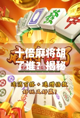 十倍麻将胡了谁？揭秘十倍背后的财富密码与人性博弈！