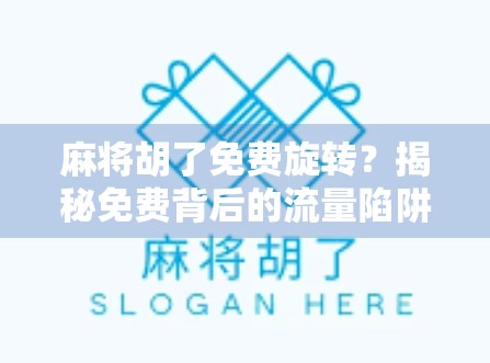 麻将胡了免费旋转？揭秘免费背后的流量陷阱与玩家心理博弈
