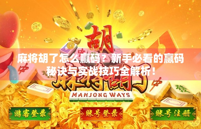 麻将胡了怎么赢码？新手必看的赢码秘诀与实战技巧全解析！