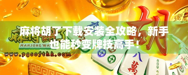 麻将胡了下载安装全攻略，新手也能秒变牌技高手！