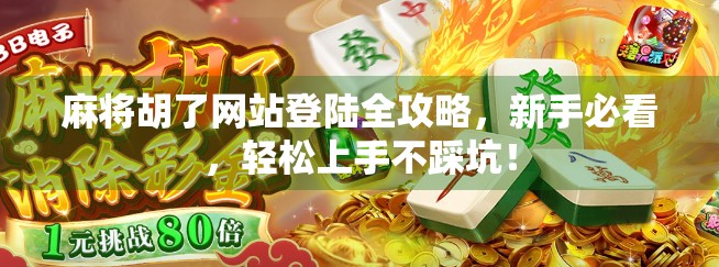 麻将胡了网站登陆全攻略，新手必看，轻松上手不踩坑！