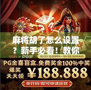 麻将胡了怎么设置？新手必看！教你轻松掌握胡牌规则和技巧，从此不再糊！