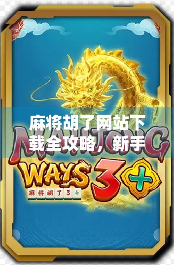 麻将胡了网站下载全攻略，新手必看，轻松上手不踩坑！