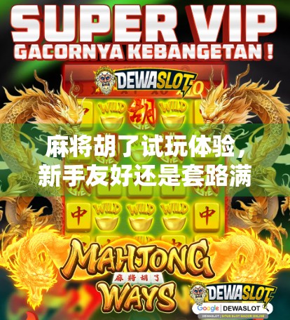 麻将胡了试玩体验,新手友好还是套路满满?真实测评来了! 麻将胡了试玩体验,新手友好还是套路满满?真实测评来了!