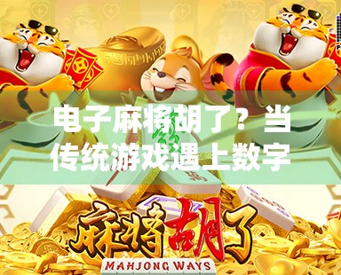 电子麻将胡了？当传统游戏遇上数字时代，是娱乐升级还是文化迷失？