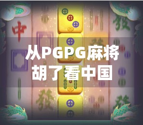 从PGPG麻将胡了看中国年轻人的娱乐新潮流，虚拟社交与现实情绪的奇妙共振