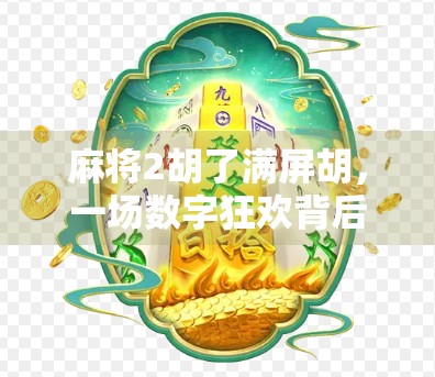麻将2胡了满屏胡，一场数字狂欢背后的社交密码