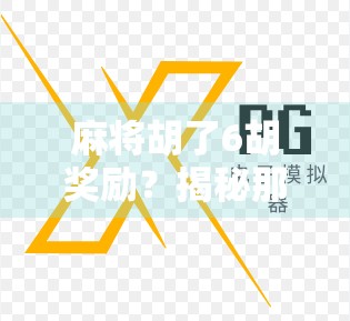 麻将胡了6胡奖励？揭秘那些赢麻了的隐藏玩法与真实收益！