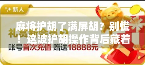 麻将护胡了满屏胡？别慌！这波护胡操作背后藏着的真相你敢信？