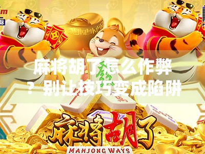 麻将胡了怎么作弊？别让技巧变成陷阱！